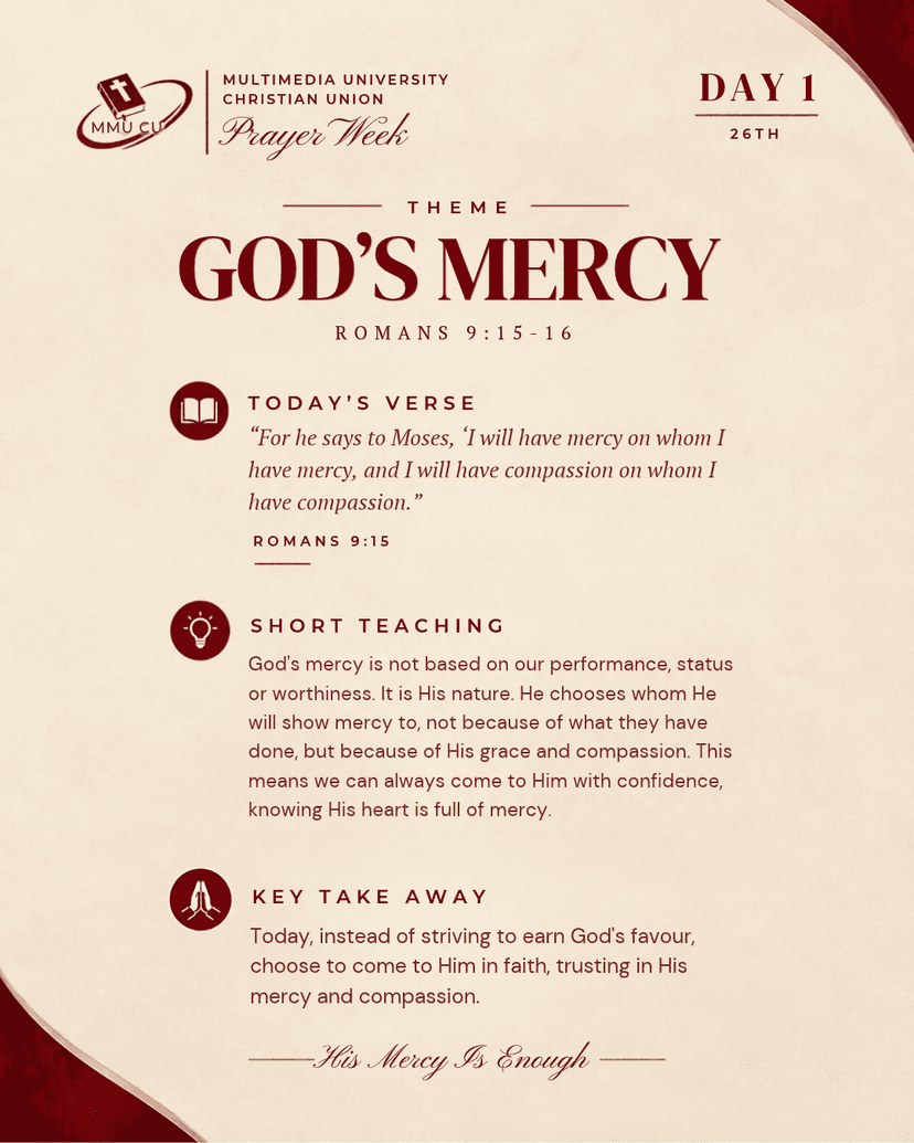 God's mercy is not based on our performance, status or worthiness. It is His nature. He chooses whom He will show mercy to, not because of what they have done, but because of His grace and compassion. This means we can always come to Him with confidence, knowing His heart is full of mercy.